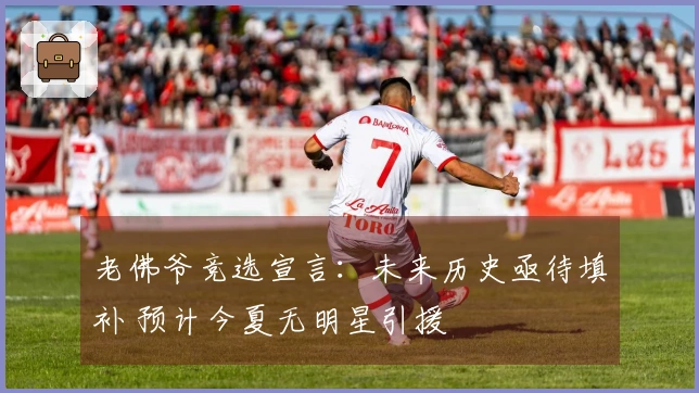 老佛爷竞选宣言：未来历史亟待填补 预计今夏无明星引援