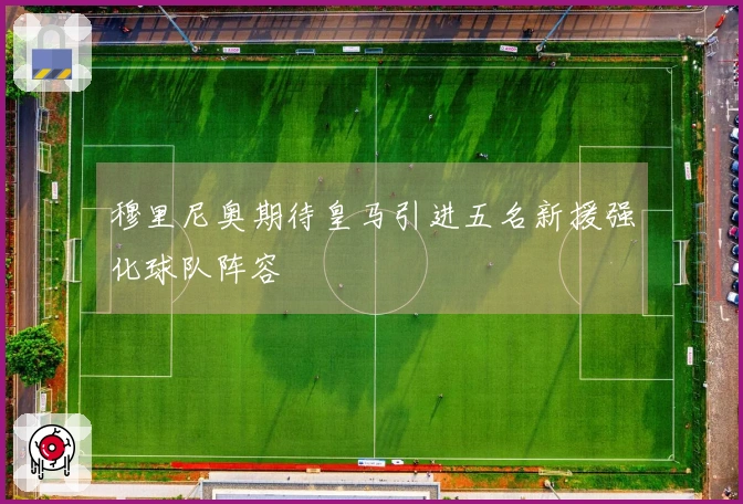 穆里尼奥期待皇马引进五名新援强化球队阵容